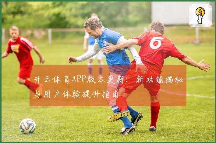 开云体育APP版本更新：新功能揭秘与用户体验提升指南