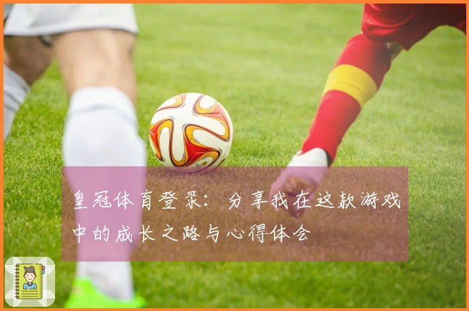 皇冠体育登录：分享我在这款游戏中的成长之路与心得体会