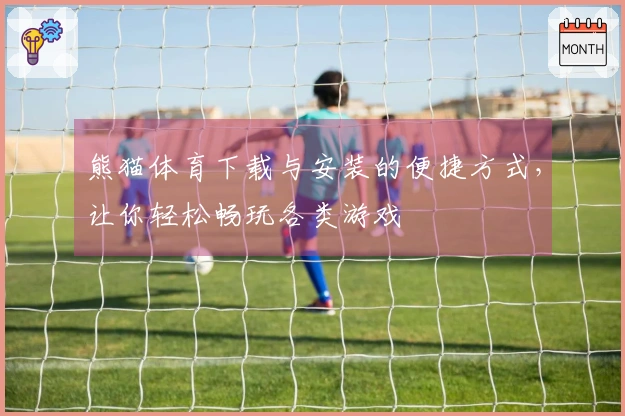 熊猫体育下载与安装的便捷方式，让你轻松畅玩各类游戏