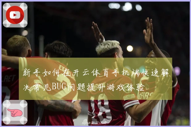新手如何在开云体育手机端快速解决常见BUG问题提升游戏体验