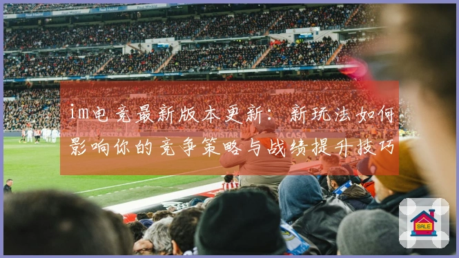 im电竞最新版本更新：新玩法如何影响你的竞争策略与战绩提升技巧