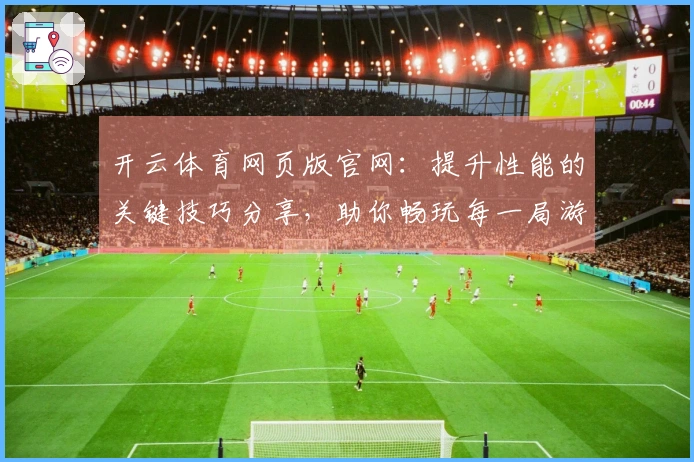 开云体育网页版官网：提升性能的关键技巧分享，助你畅玩每一局游戏