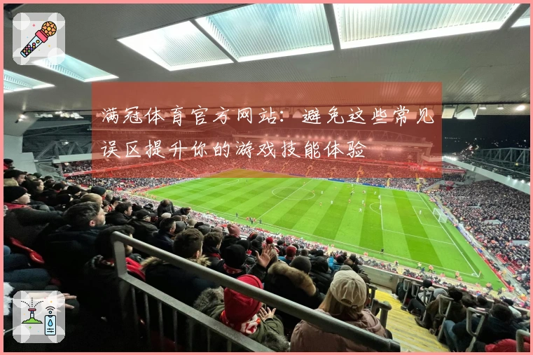 满冠体育官方网站：避免这些常见误区提升你的游戏技能体验