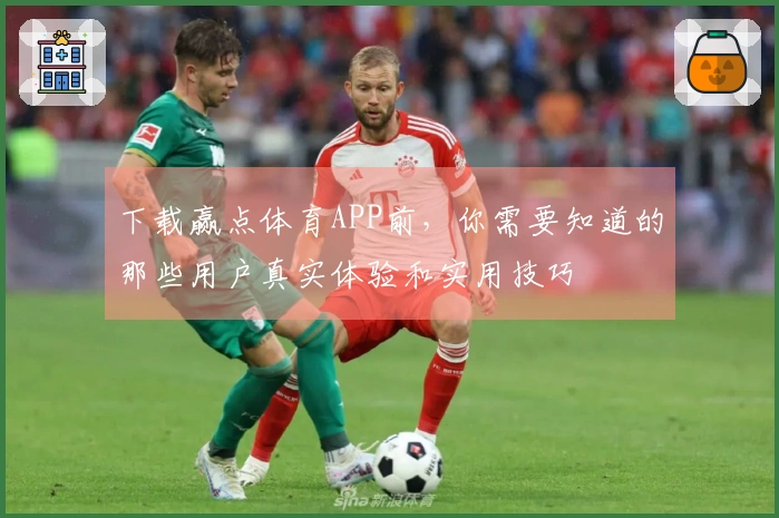 下载赢点体育APP前，你需要知道的那些用户真实体验和实用技巧