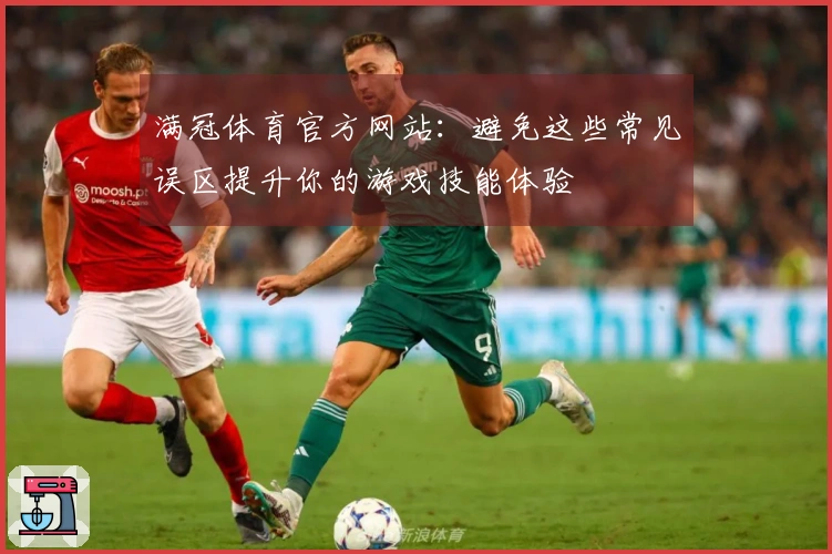 满冠体育官方网站：避免这些常见误区提升你的游戏技能体验