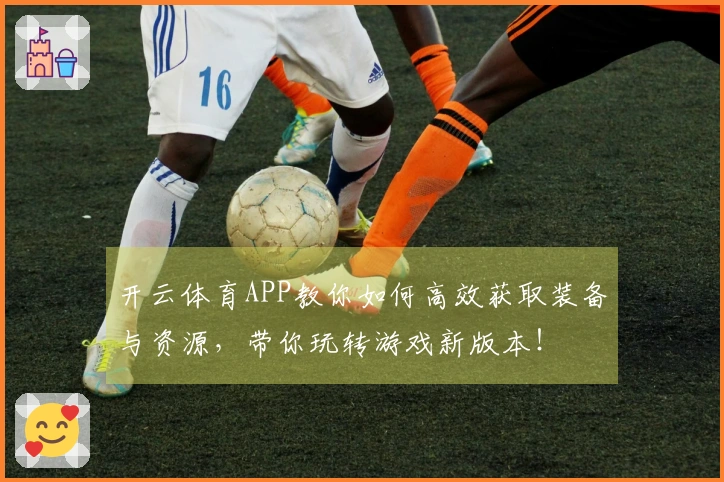 开云体育APP教你如何高效获取装备与资源，带你玩转游戏新版本！