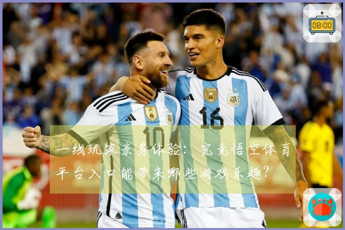 一线玩家亲身体验：究竟悟空体育平台入口能带来哪些游戏乐趣？