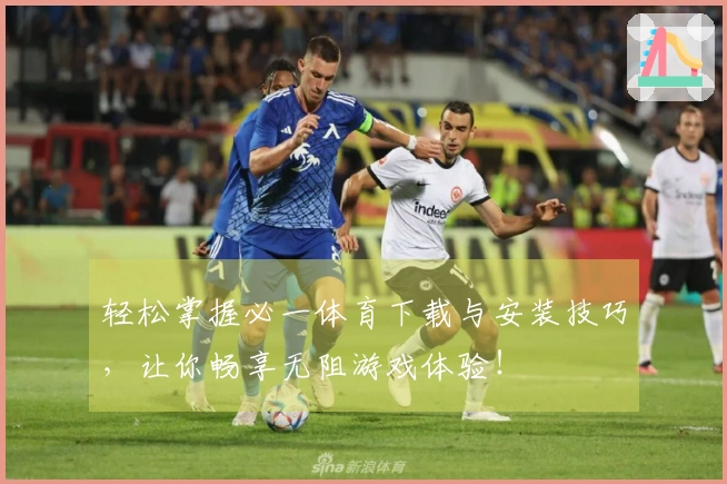 轻松掌握必一体育下载与安装技巧，让你畅享无阻游戏体验！