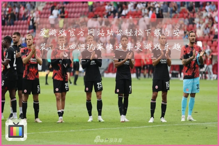 爱游戏官方网站助你轻松下载与安装，让回归玩家快速享受游戏乐趣