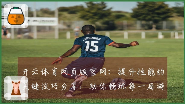 开云体育网页版官网：提升性能的关键技巧分享，助你畅玩每一局游戏