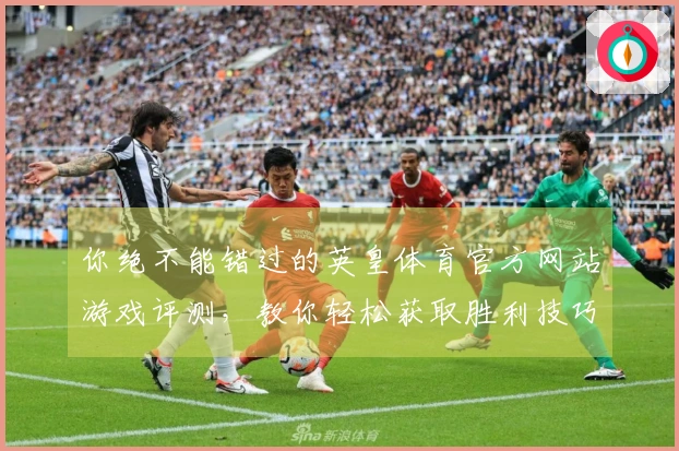 你绝不能错过的英皇体育官方网站游戏评测，教你轻松获取胜利技巧！