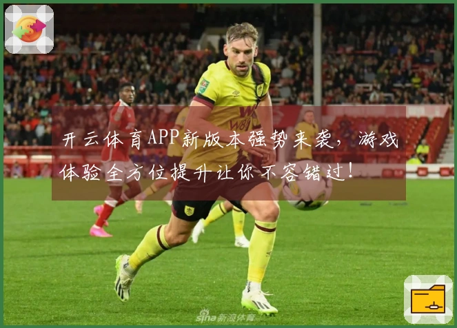 开云体育APP新版本强势来袭，游戏体验全方位提升让你不容错过！