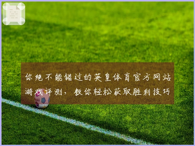 你绝不能错过的英皇体育官方网站游戏评测，教你轻松获取胜利技巧！