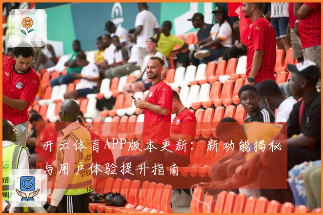 开云体育APP版本更新：新功能揭秘与用户体验提升指南